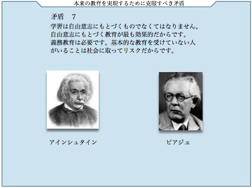 矛盾7 学習は自由意志にもとづくものでなくてはなりません。自由意志にもとづく教育が最も効果的だからです。義務教育は必要です。基本的な教育を受けていない人がいることは社会にとってリスクだからです。